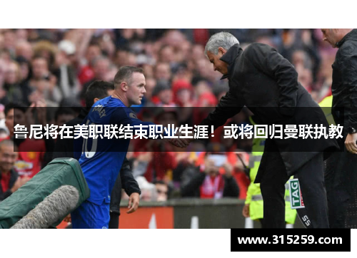 鲁尼将在美职联结束职业生涯！或将回归曼联执教