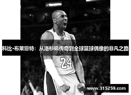 科比·布莱恩特：从洛杉矶传奇到全球篮球偶像的非凡之路