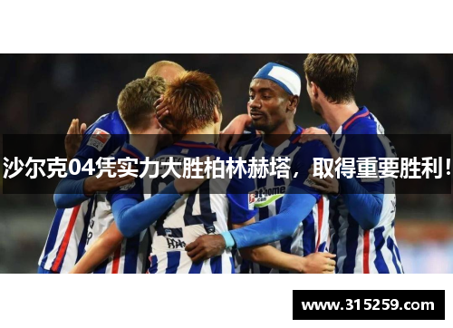 沙尔克04凭实力大胜柏林赫塔，取得重要胜利！