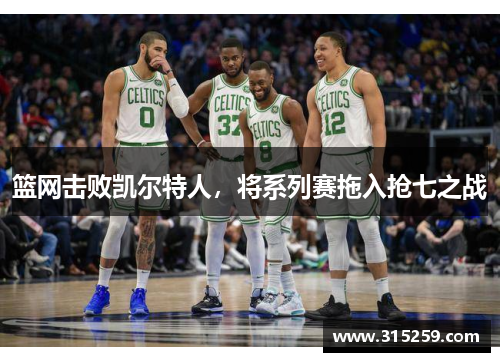 篮网击败凯尔特人，将系列赛拖入抢七之战