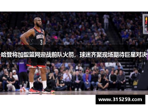 哈登将加盟篮网迎战前队火箭，球迷齐聚现场期待巨星对决