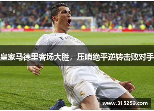 皇家马德里客场大胜，压哨绝平逆转击败对手