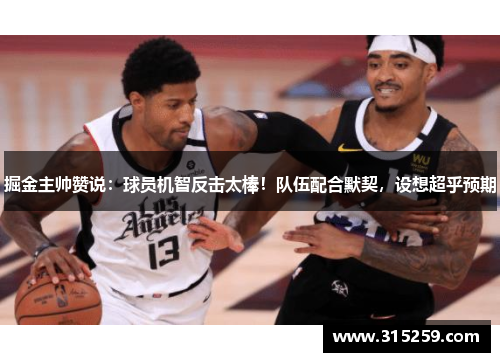 掘金主帅赞说：球员机智反击太棒！队伍配合默契，设想超乎预期