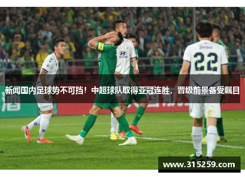 新闻国内足球势不可挡！中超球队取得亚冠连胜，晋级前景备受瞩目