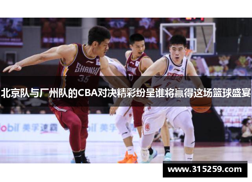 北京队与厂州队的CBA对决精彩纷呈谁将赢得这场篮球盛宴