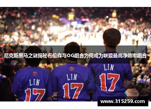 尼克斯黑马之谜揭秘布伦森与OG组合为何成为联盟最高净效率组合