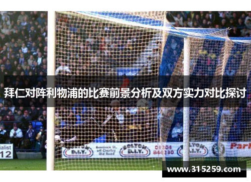 拜仁对阵利物浦的比赛前景分析及双方实力对比探讨