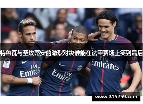 特鲁瓦与圣埃蒂安的激烈对决谁能在法甲赛场上笑到最后
