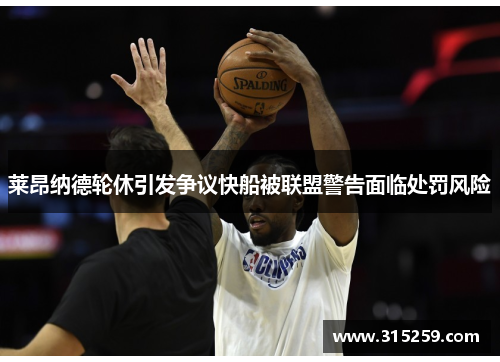 莱昂纳德轮休引发争议快船被联盟警告面临处罚风险