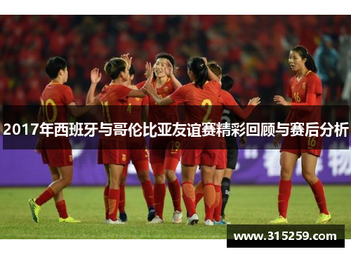 2017年西班牙与哥伦比亚友谊赛精彩回顾与赛后分析