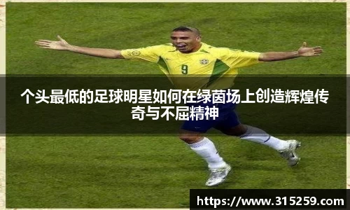 个头最低的足球明星如何在绿茵场上创造辉煌传奇与不屈精神