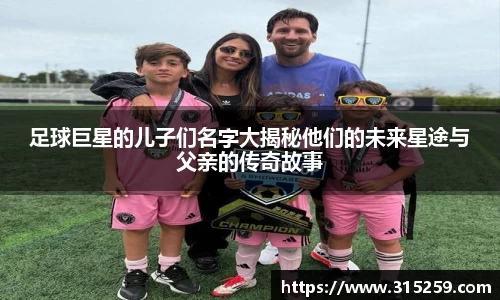 足球巨星的儿子们名字大揭秘他们的未来星途与父亲的传奇故事