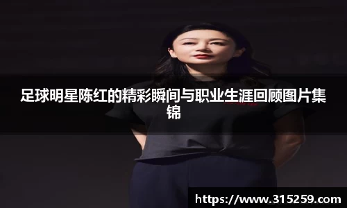 足球明星陈红的精彩瞬间与职业生涯回顾图片集锦
