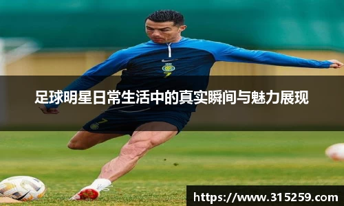 足球明星日常生活中的真实瞬间与魅力展现